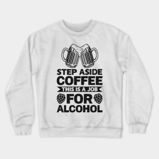 Step aside coffee this is a job for alcohol - Funny Hilarious Meme Satire Simple Black and White Beer Lover Gifts Presents Quotes Sayings Crewneck Sweatshirt